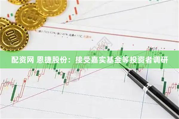 配资网 恩捷股份：接受嘉实基金等投资者调研
