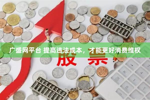 广盛网平台 提高违法成本，才能更好消费维权