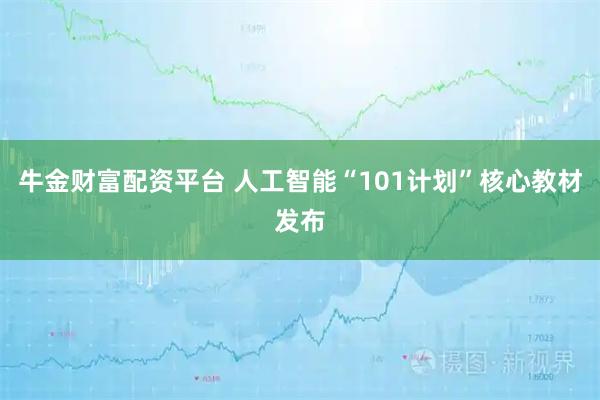 牛金财富配资平台 人工智能“101计划”核心教材发布