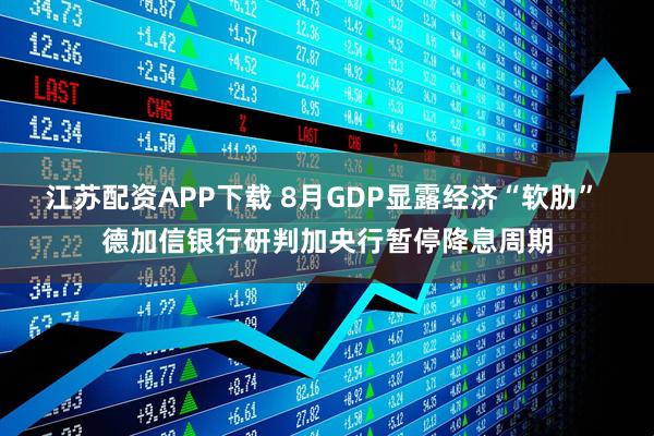 江苏配资APP下载 8月GDP显露经济“软肋” 德加信银行研判加央行暂停降息周期