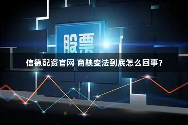 信德配资官网 商鞅变法到底怎么回事？