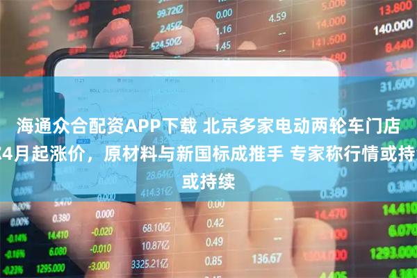 海通众合配资APP下载 北京多家电动两轮车门店称4月起涨价，原材料与新国标成推手 专家称行情或持续