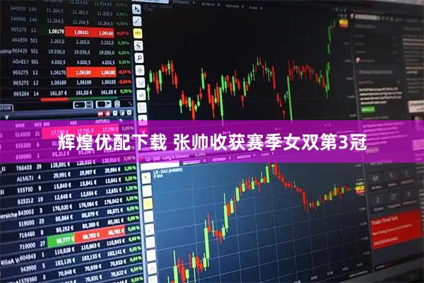 辉煌优配下载 张帅收获赛季女双第3冠