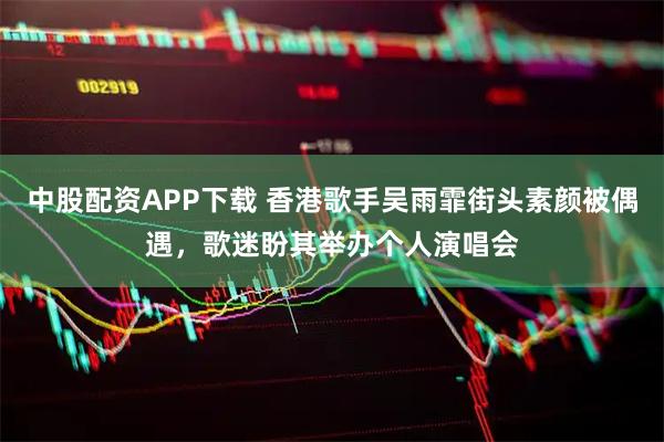 中股配资APP下载 香港歌手吴雨霏街头素颜被偶遇，歌迷盼其举办个人演唱会